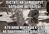 пустите на 34 маршрут большие автобусы а то анка марейша к себе на лавочкина не доберётся
