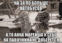 на 34 по больше автобусов а то анка марейша к себе на лавочкина не доберётся