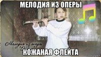 мелодия из оперы кожаная флейта