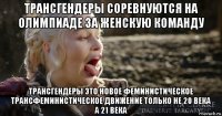 трансгендеры соревнуются на олимпиаде за женскую команду трансгендеры это новое феминистическое трансфеминистическое движение только не 20 века а 21 века