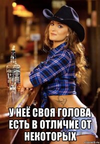  у неё своя голова есть в отличие от некоторых