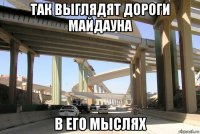 так выглядят дороги майдауна в его мыслях