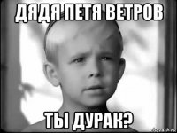 дядя петя ветров ты дурак?