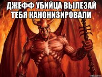 джефф убийца вылезай тебя канонизировали 