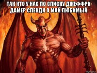 так кто у нас по списку джеффри дамер сленди о мой любимый 