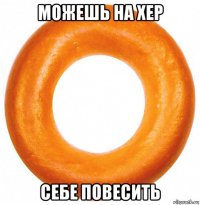 можешь на хер себе повесить