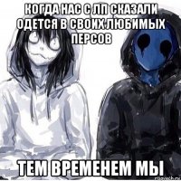 когда нас с лп сказали одется в своих любимых персов тем временем мы