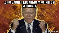 джо байден двойным фистингом угрожает 