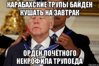 карабахские трупы байден кушать на завтрак орден почётного некрофила трупоеда