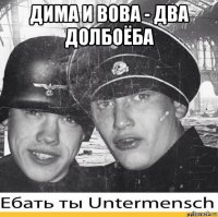 дима и вова - два долбоёба 