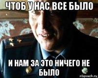 чтоб у нас все было и нам за это ничего не было