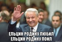  ельцин родину любил ельцин родину поил