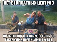 нет бесплатных центров по таким вот опасным поэтому то такая хуйня по улицам и бродит