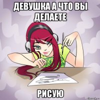 девушка а что вы делаете рисую