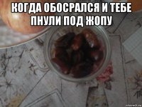когда обосрался и тебе пнули под жопу 