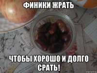 финики жрать чтобы хорошо и долго срать!
