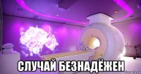  случай безнадёжен