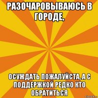 разочаровываюсь в городе, осуждать пожалуйста, а с поддержкой редко кто обратиться