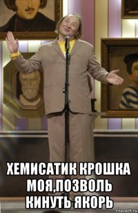  хемисатик крошка моя,позволь кинуть якорь