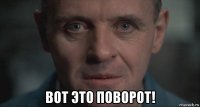  вот это поворот!