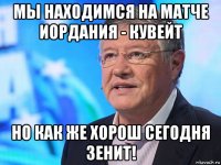 мы находимся на матче иордания - кувейт но как же хорош сегодня зенит!
