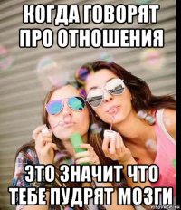 когда говорят про отношения это значит что тебе пудрят мозги