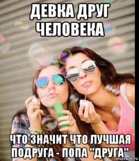 девка друг человека что значит что лучшая подруга - попа "друга"