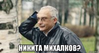  никита михалков?