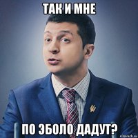 так и мне по эболо дадут?
