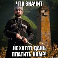 что значит не хотят дань платить нам?!