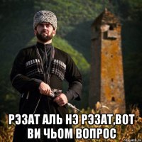  рэзат аль нэ рэзат,вот ви чьом вопрос