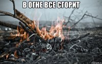 в огне все сгорит 