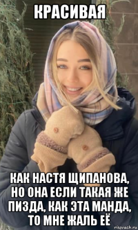 красивая как настя щипанова, но она если такая же пизда, как эта манда, то мне жаль её