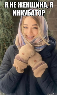 я не женщина, я инкубатор 