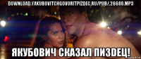 download.yakubovitchgovoritpizdec.ru/pub/.26680.mp3 якубович сказал пизdец!