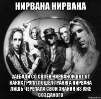 нирвана нирвана заебали со своей нирваной вот от каких групп пошёл гранж а нирвана лишь черепала свои знания из уже созданого