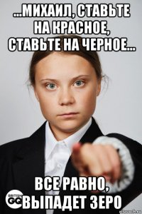 ...михаил, ставьте на красное, ставьте на черное... все равно, выпадет зеро