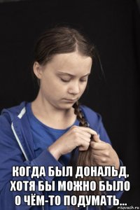  когда был дональд, хотя бы можно было о чём-то подумать...