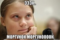 эээх.. моргунок моргуноооок