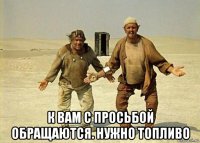  к вам с просьбой обращаются. нужно топливо