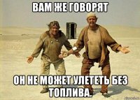 вам же говорят он не может улететь без топлива.