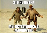 это не шутки мы встретились в маршрутке