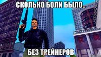 сколько боли было.. без трейнеров