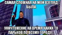 самая сложная на мой взгляд была уничтожение на время каких то ларьков по всему городу...