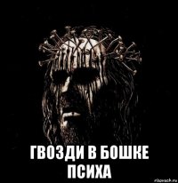  гвозди в бошке психа