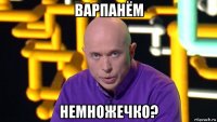 варпанём немножечко?