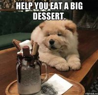 help you eat a big dessert. 