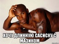  хочу длинную сасиску с мазиком