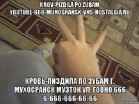krov-pizdila po zubam youtube-666-muhosransk-vhs-nostalgia.ru кровь-пиздила по зубам г. мухосранск музток ул. говно 666 6-666-666-66-66