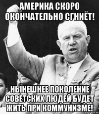 америка скоро окончательно сгниёт! нынешнее поколение советских людей будет жить при коммунизме!